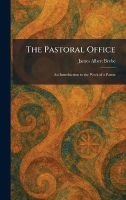 The Pastoral Office: An Introduction to the Work of a Pastor - James Albert Beebe - cover