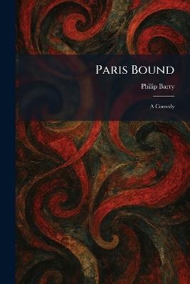 Paris Bound: A Comedy - Philip Barry - cover