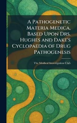 A Pathogenetic Materia Medica, Based Upon Drs. Hughes and Dake's Cyclopaedia of Drug Pathogenesis - cover