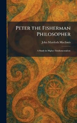 Peter the Fisherman Philosopher: A Study in Higher Fundamentalism - John Murdoch Macinnis - cover