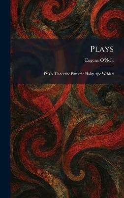 Plays: Desire Under the Elms the Hairy Ape Welded - Eugene O'Neill - cover