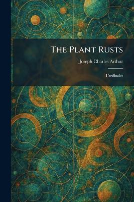 The Plant Rusts: Uredinales - Joseph Charles Arthur - cover