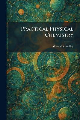 Practical Physical Chemistry - Alexander Findlay - cover
