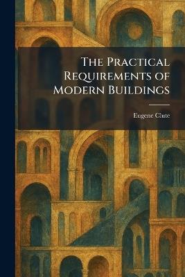 The Practical Requirements of Modern Buildings - Eugene Clute - cover