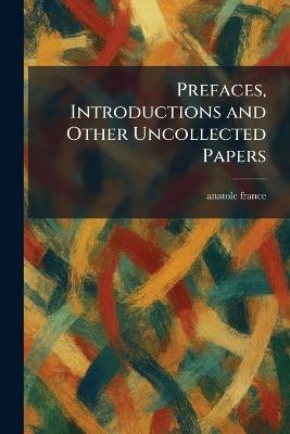 Prefaces, Introductions and Other Uncollected Papers - Anatole France - cover