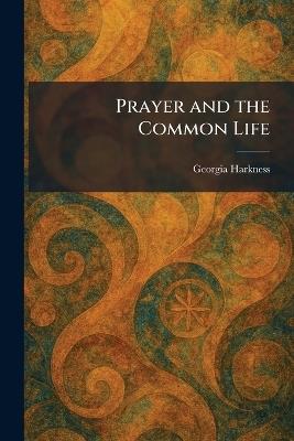 Prayer and the Common Life - Georgia Harkness - cover