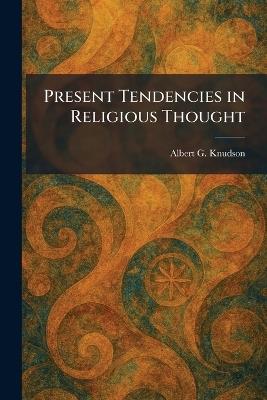 Present Tendencies in Religious Thought - Albert G Knudson - cover