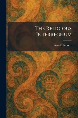 The Religious Interregnum - Arnold Bennett - cover