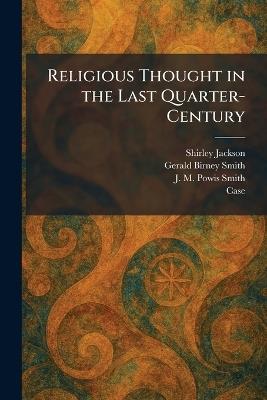 Religious Thought in the Last Quarter-Century - Shirley Jackson,Gerald Birney Smith,J M Powis Smith - cover