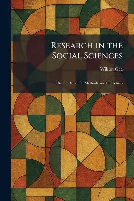 Research in the Social Sciences: Its Fundamental Methods and Objectives - Wilson Gee - cover