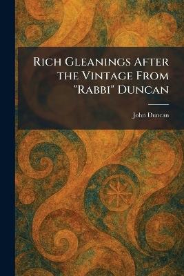Rich Gleanings After the Vintage From "Rabbi" Duncan - John Duncan - cover