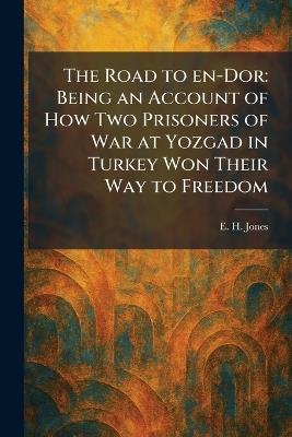 The Road to En-Dor: Being an Account of How Two Prisoners of War at Yozgad in Turkey Won Their Way to Freedom - E H Jones - cover