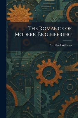 The Romance of Modern Engineering - Archibald Williams - cover