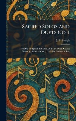 Sacred Solos and Duets No. 1: Suitable for Special Music in Church Service, Gospel Meetings, Sunday School, Christian Endeavor, Etc. - J E Sturgis - cover
