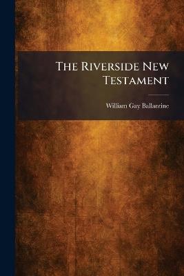 The Riverside New Testament - William Gay Ballantine - cover