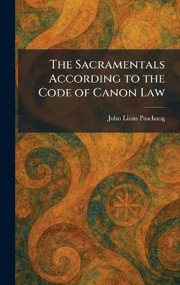 The Sacramentals According to the Code of Canon Law - John Linus Paschang - cover