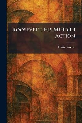 Roosevelt, His Mind in Action - Lewis Einstein - cover