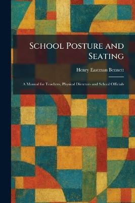 School Posture and Seating: A Manual for Teachers, Physical Directors and School Officials - Henry Eastman Bennett - cover
