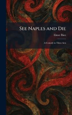 See Naples and Die: A Comedy in Three Acts - Elmer Rice - cover