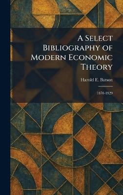 A Select Bibliography of Modern Economic Theory: 1870-1929 - Harold E Batson - cover