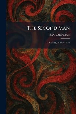 The Second Man: A Comedy in Three Acts - S N Behrman - cover