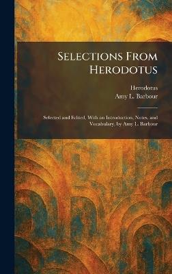 Selections From Herodotus: Selected and Edited, With an Introduction, Notes, and Vocabulary, by Amy L. Barbour - Amy L Barbour - cover