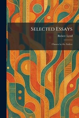 Selected Essays: Chosen by the Author - Robert Lynd - cover