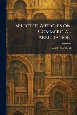 Selected Articles on Commercial Arbitration - Daniel Bloomfield - cover