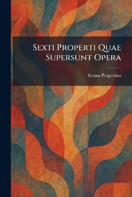 Sexti Properti Quae Supersunt Opera - Sextus Propertius - cover