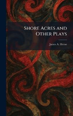 Shore Acres and Other Plays - James a Herne - cover