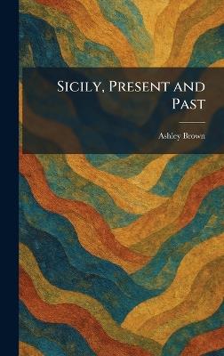 Sicily, Present and Past - Ashley Brown - cover