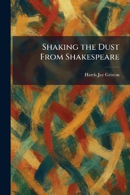 Shaking the Dust From Shakespeare - Harris Jay Griston - cover