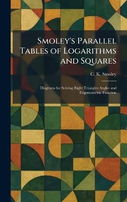 Smoley's Parallel Tables of Logarithms and Squares: Diagrams for Solving Right Triangles Angles and Trigonometric Function - C K Smoley - cover