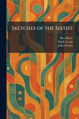 Sketches of the Sixties - Bret Harte,Mark Twain,John Howell - cover