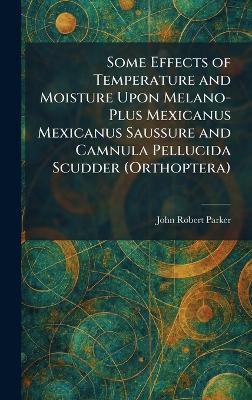 Some Effects of Temperature and Moisture Upon Melano-Plus Mexicanus Mexicanus Saussure and Camnula Pellucida Scudder (Orthoptera) - John Robert Parker - cover