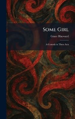 Some Girl: A Comedy in Three Acts - Grace Hayward - cover