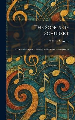 The Songs of Schubert: A Guide for Singers, Teachers, Students and Accompanists - C E Le Massena - cover