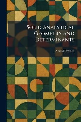 Solid Analytical Geometry and Determinants - Arnold Dresden - cover