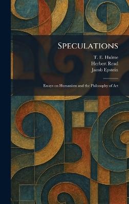 Speculations: Essays on Humanism and the Philosophy of Art - T E Hulme,Herbert Edward Read,Jacob Epstein - cover
