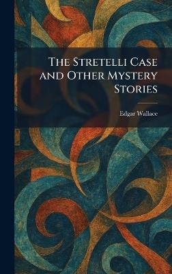 The Stretelli Case and Other Mystery Stories - Edgar Wallace - cover