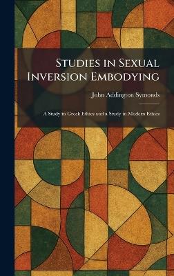 Studies in Sexual Inversion Embodying: A Study in Greek Ethics and a Study in Modern Ethics - John Addington Symonds - cover