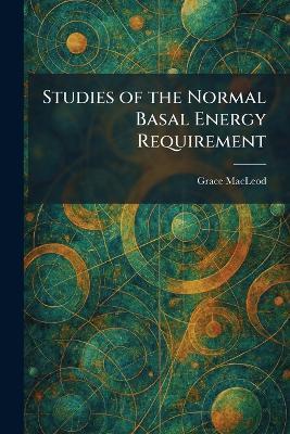 Studies of the Normal Basal Energy Requirement - Grace MacLeod - cover