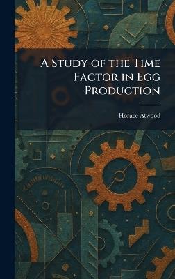 A Study of the Time Factor in Egg Production - Horace Atwood - cover