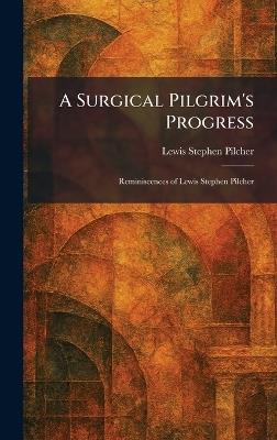 A Surgical Pilgrim's Progress: Reminiscences of Lewis Stephen Pilcher - Lewis Stephen Pilcher - cover
