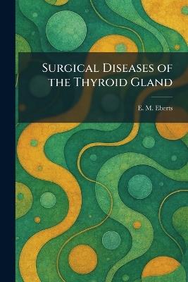 Surgical Diseases of the Thyroid Gland - E M Eberts - cover