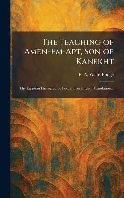 The Teaching of Amen-Em-Apt, Son of Kanekht: The Egyptian Hieroglyphic Text and an English Translation... - E a Wallis Budge - cover