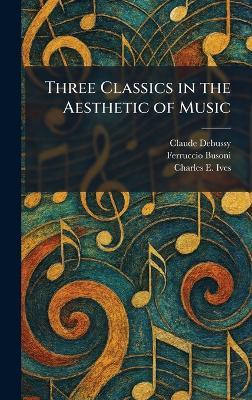 Three Classics in the Aesthetic of Music - Claude Debussy,Ferruccio Busoni,Charles E Ives - cover