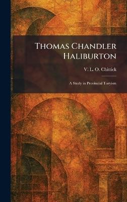 Thomas Chandler Haliburton: A Study in Provincial Toryism - V L O Chittick - cover