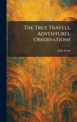 The True Travels, Adventures, Observations - John Smith - cover