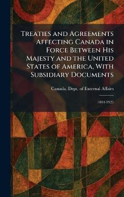 Treaties and Agreements Affecting Canada in Force Between His Majesty and the United States of America, With Subsidiary Documents: 1814-1925 - cover